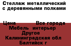 Стеллаж металлический с деревянными полками › Цена ­ 4 500 - Все города Мебель, интерьер » Другое   . Калининградская обл.,Балтийск г.